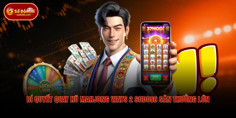Bí quyết quay hũ Mahjong Ways 2 SODO66 săn thưởng lớn